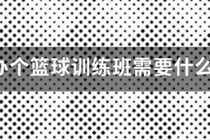 开篮球训练营需要什么条件和手续
